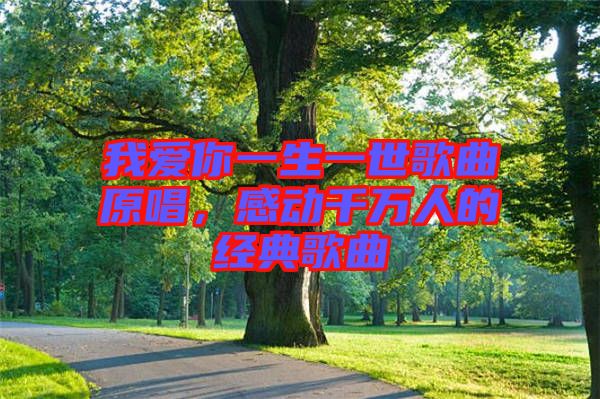 我愛你一生一世歌曲原唱，感動千萬人的經典歌曲