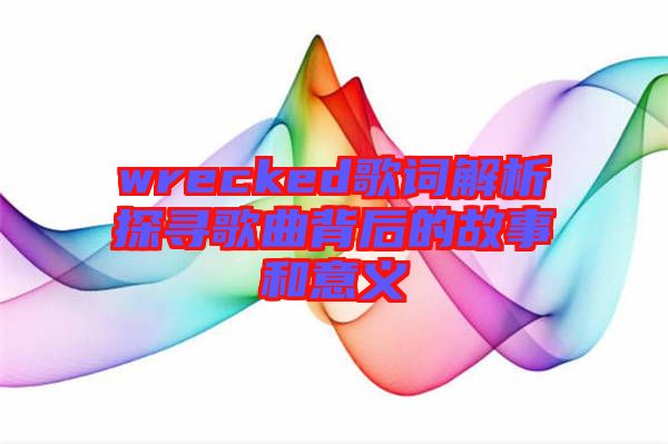 wrecked歌詞解析探尋歌曲背后的故事和意義