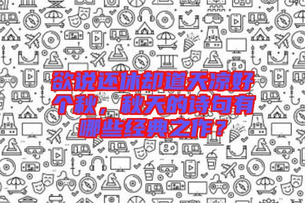 欲說(shuō)還休卻道天涼好個(gè)秋，秋天的詩(shī)句有哪些經(jīng)典之作？