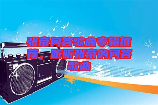 張帝問答歌曲專輯推薦，聽聽張帝的問答歌曲