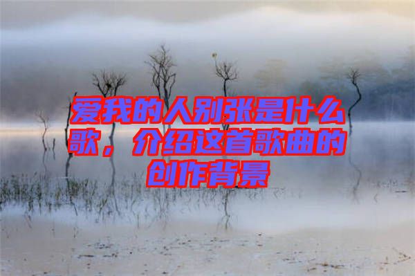 愛我的人別張是什么歌，介紹這首歌曲的創(chuàng)作背景