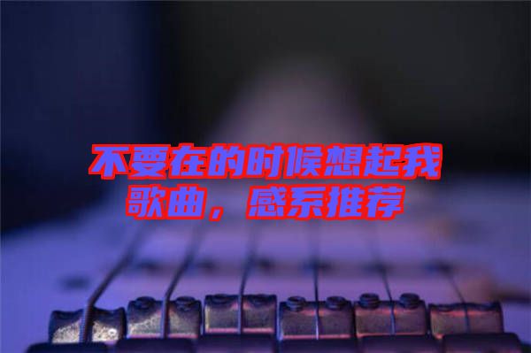 不要在的時(shí)候想起我歌曲，感系推薦