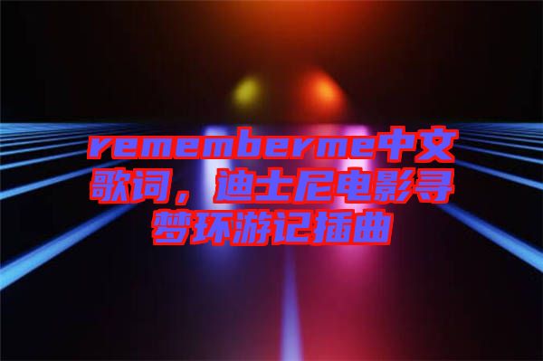 rememberme中文歌詞，迪士尼電影尋夢環(huán)游記插曲