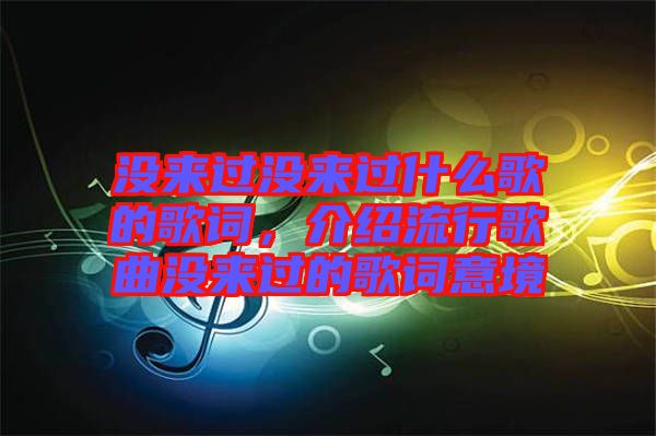 沒來過沒來過什么歌的歌詞，介紹流行歌曲沒來過的歌詞意境