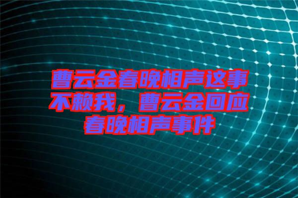 曹云金春晚相聲這事不賴我，曹云金回應春晚相聲事件