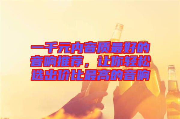 一千元內(nèi)音質(zhì)最好的音響推薦，讓你輕松選出價(jià)比最高的音響