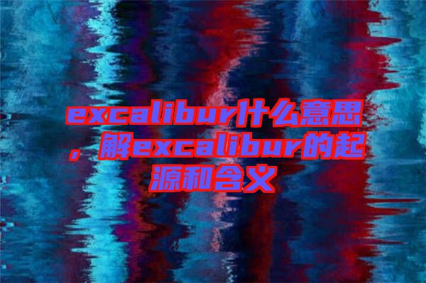 excalibur什么意思，解excalibur的起源和含義