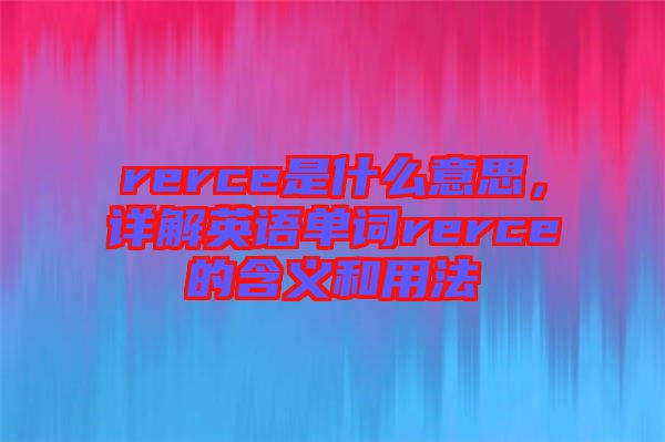 rerce是什么意思，詳解英語單詞rerce的含義和用法