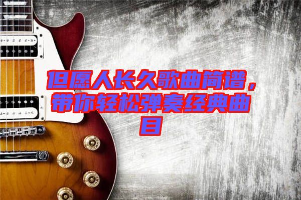 但愿人長(zhǎng)久歌曲簡(jiǎn)譜，帶你輕松彈奏經(jīng)典曲目