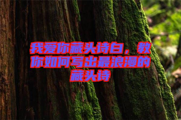 我愛你藏頭詩白，教你如何寫出最浪漫的藏頭詩