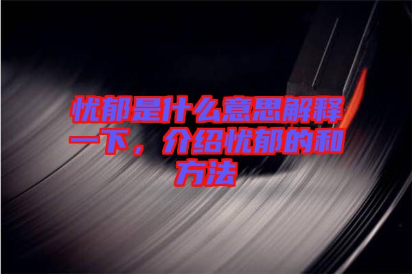 憂郁是什么意思解釋一下，介紹憂郁的和方法