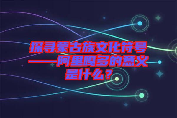 探尋蒙古族文化符號(hào)——阿里嘎多的意義是什么？