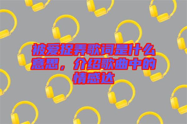 被愛捉弄歌詞是什么意思，介紹歌曲中的情感達