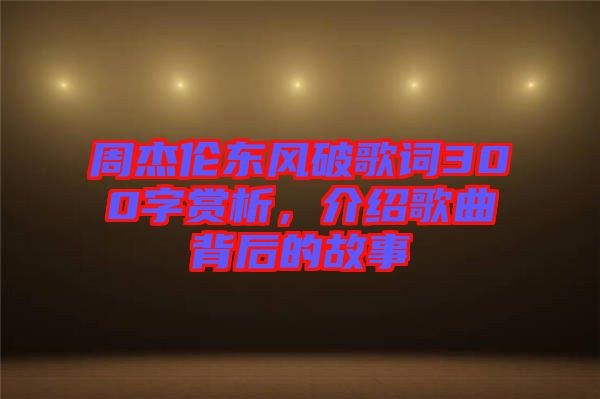 周杰倫東風(fēng)破歌詞300字賞析，介紹歌曲背后的故事