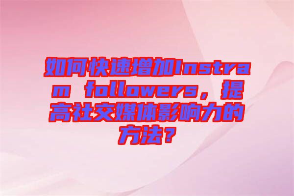 如何快速增加Instram followers，提高社交媒體影響力的方法？