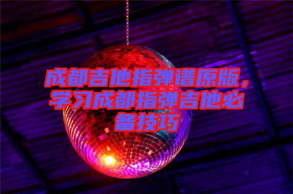 成都吉他指彈譜原版，學(xué)習(xí)成都指彈吉他必備技巧