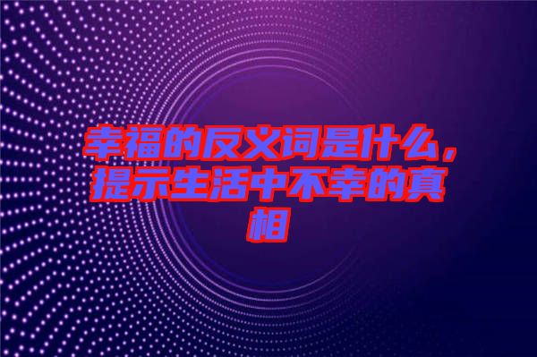 幸福的反義詞是什么，提示生活中不幸的真相