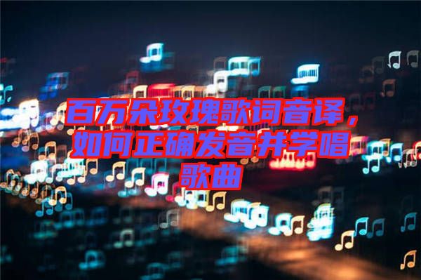 百萬朵玫瑰歌詞音譯，如何正確發(fā)音并學(xué)唱歌曲