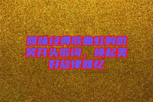 回味經(jīng)典歌曲虹的微笑開頭歌詞，喚起美好旋律回憶