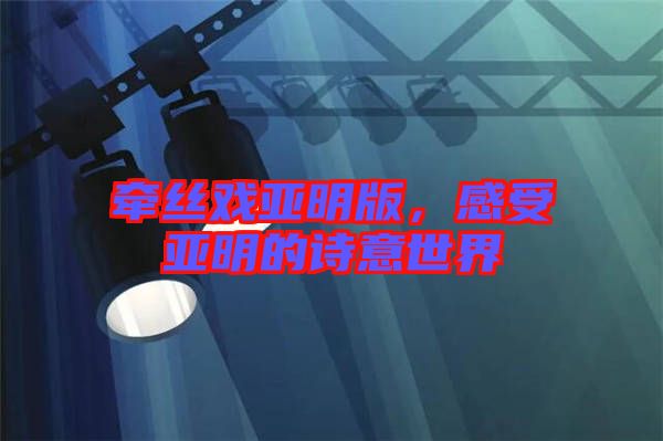 牽絲戲亞明版，感受亞明的詩意世界