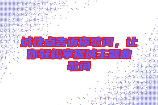 城快點告訴你歌詞，讓你輕松掌握城主題曲歌詞