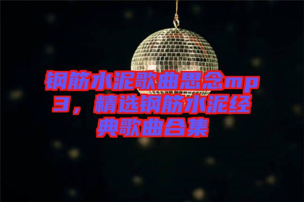 鋼筋水泥歌曲思念mp3，精選鋼筋水泥經(jīng)典歌曲合集