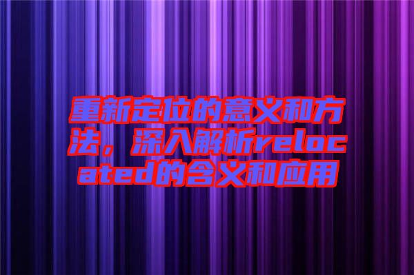 重新定位的意義和方法，深入解析relocated的含義和應用