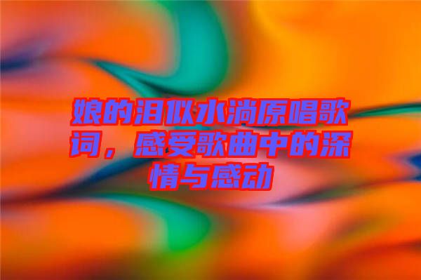 娘的淚似水淌原唱歌詞，感受歌曲中的深情與感動