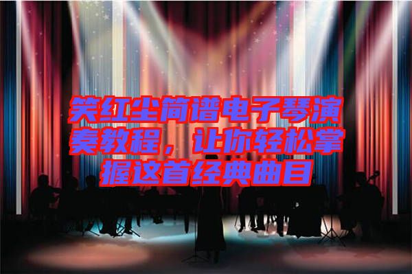 笑紅塵簡譜電子琴演奏教程，讓你輕松掌握這首經(jīng)典曲目