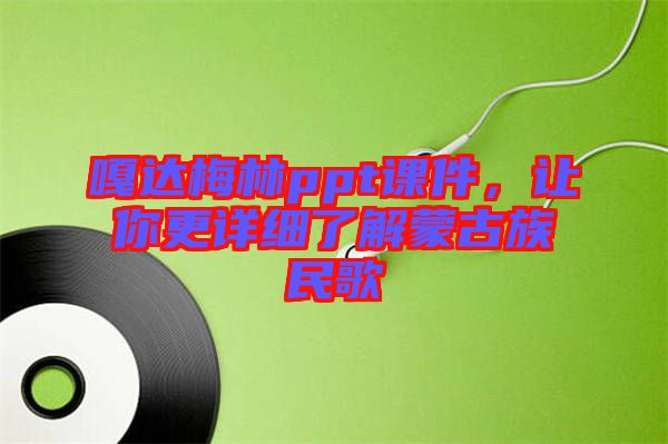 嘎達(dá)梅林ppt課件，讓你更詳細(xì)了解蒙古族民歌