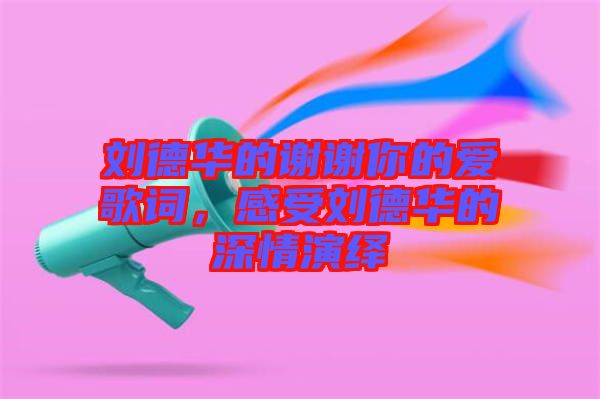 劉德華的謝謝你的愛(ài)歌詞，感受劉德華的深情演繹