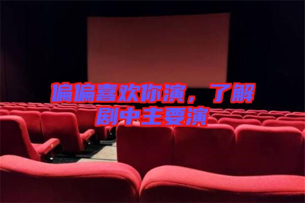 偏偏喜歡你演，了解劇中主要演