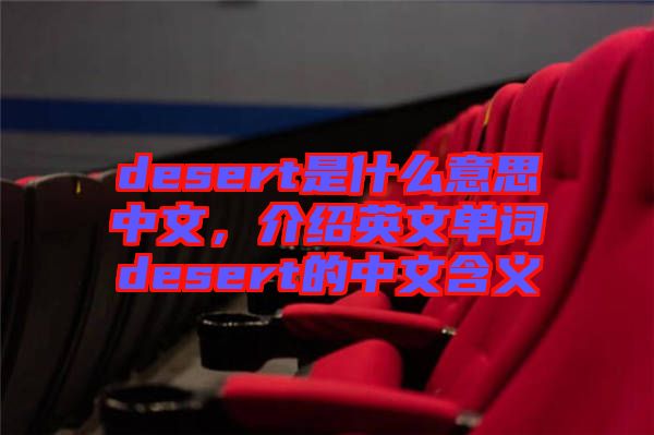 desert是什么意思中文，介紹英文單詞desert的中文含義