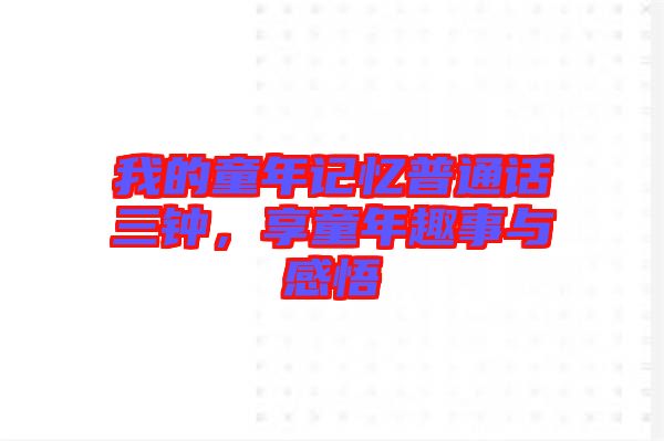 我的童年記憶普通話(huà)三鐘，享童年趣事與感悟