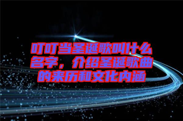 叮叮當(dāng)圣誕歌叫什么名字，介紹圣誕歌曲的來(lái)歷和文化內(nèi)涵