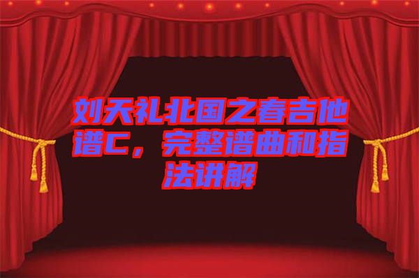 劉天禮北國(guó)之春吉他譜C，完整譜曲和指法講解