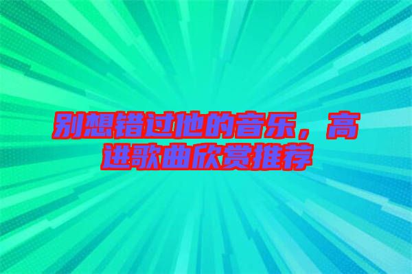 別想錯(cuò)過他的音樂，高進(jìn)歌曲欣賞推薦