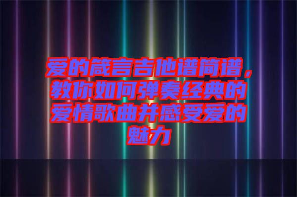 愛(ài)的箴言吉他譜簡(jiǎn)譜，教你如何彈奏經(jīng)典的愛(ài)情歌曲并感受愛(ài)的魅力