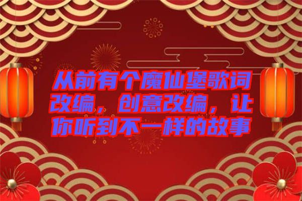 從前有個魔仙堡歌詞改編，創(chuàng)意改編，讓你聽到不一樣的故事