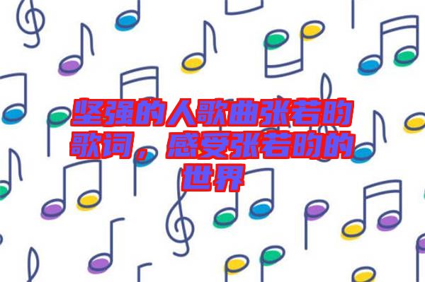 堅(jiān)強(qiáng)的人歌曲張若昀歌詞，感受張若昀的世界