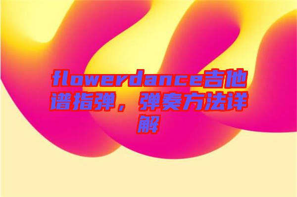 flowerdance吉他譜指彈，彈奏方法詳解