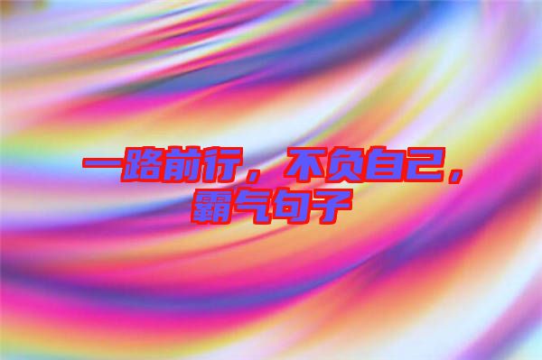 一路前行，不負(fù)自己，霸氣句子