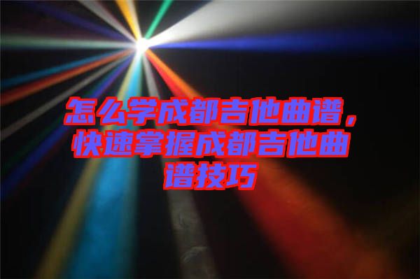 怎么學成都吉他曲譜，快速掌握成都吉他曲譜技巧