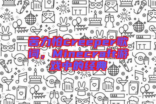 苦力怕creeper歌詞，Minecraft游戲中的經(jīng)典