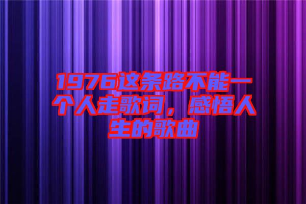 1976這條路不能一個人走歌詞，感悟人生的歌曲