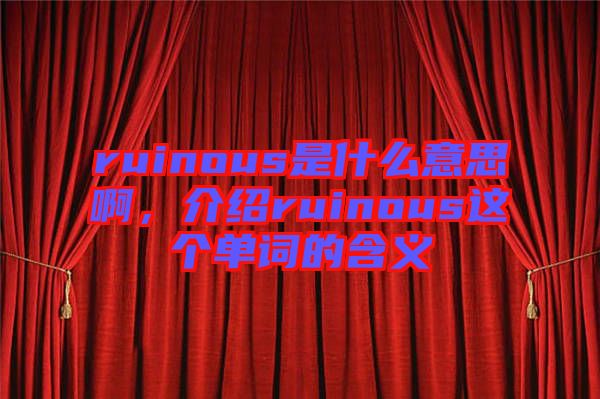 ruinous是什么意思啊，介紹ruinous這個(gè)單詞的含義