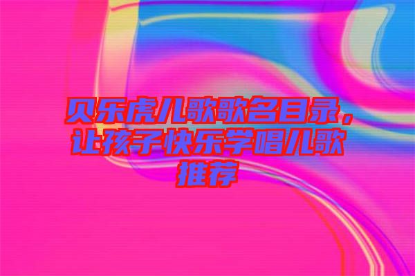 貝樂虎兒歌歌名目錄，讓孩子快樂學唱兒歌推薦