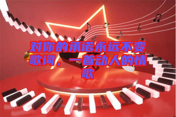 對你的承諾永遠(yuǎn)不變歌詞，一首動人的情歌