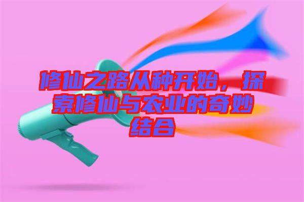 修仙之路從種開始，探索修仙與農(nóng)業(yè)的奇妙結(jié)合