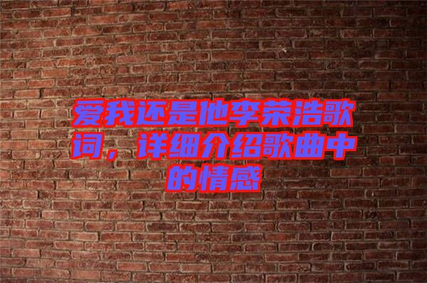 愛我還是他李榮浩歌詞，詳細介紹歌曲中的情感